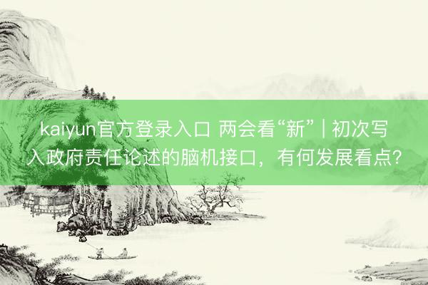 kaiyun官方登录入口 两会看“新” | 初次写入政府责任论述的脑机接口，有何发展看点？