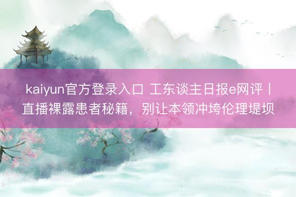 kaiyun官方登录入口 工东谈主日报e网评丨直播裸露患者秘籍，别让本领冲垮伦理堤坝