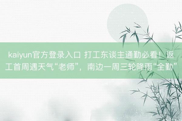 kaiyun官方登录入口 打工东谈主通勤必看！返工首周遇天气“老师”，南边一周三轮降雨“全勤”