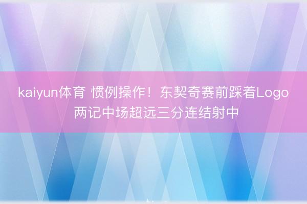 kaiyun体育 惯例操作！东契奇赛前踩着Logo 两记中场超远三分连结射中