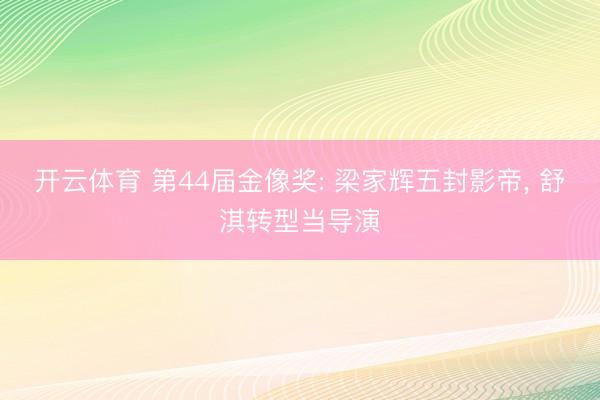 开云体育 第44届金像奖: 梁家辉五封影帝, 舒淇转型当导演