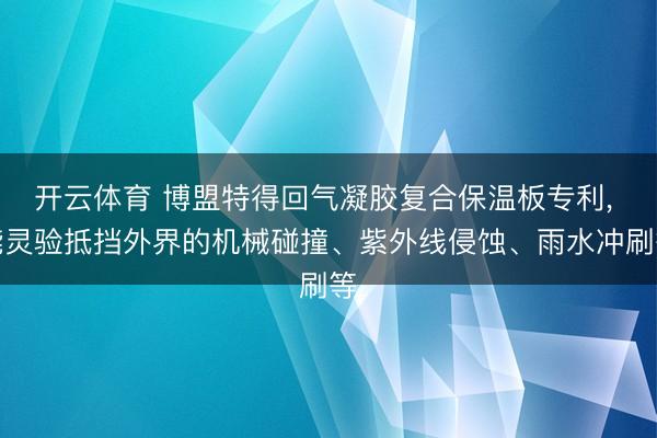 开云体育 博盟特得回气凝胶复合保温板专利, 能灵验抵挡外界的机械碰撞、紫外线侵蚀、雨水冲刷等