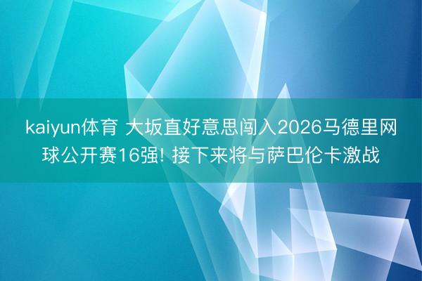 kaiyun体育 大坂直好意思闯入2026马德里网球公开赛16强! 接下来将与萨巴伦卡激战