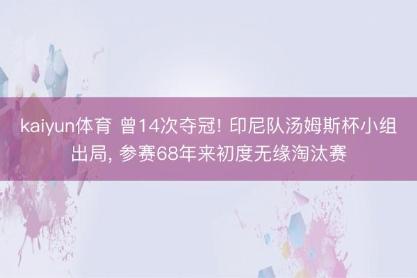 kaiyun体育 曾14次夺冠! 印尼队汤姆斯杯小组出局, 参赛68年来初度无缘淘汰赛