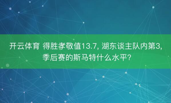 开云体育 得胜孝敬值13.7, 湖东谈主队内第3, 季后赛的斯马特什么水平?