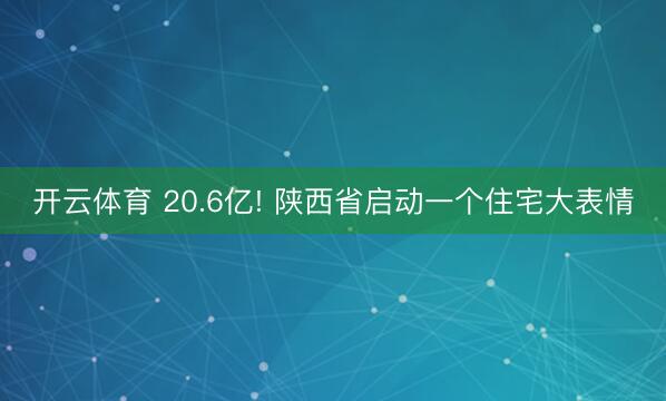 开云体育 20.6亿! 陕西省启动一个住宅大表情
