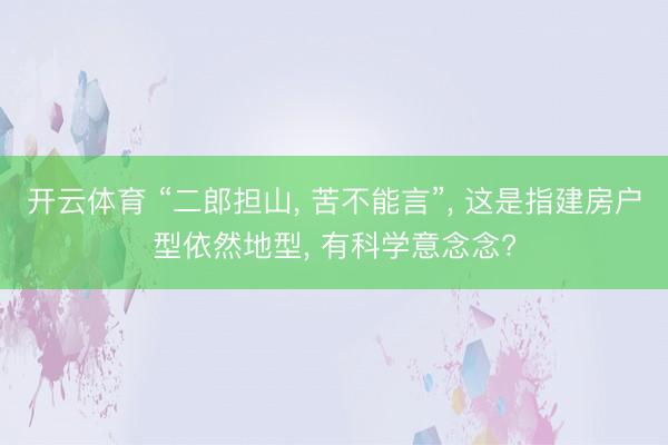 开云体育 “二郎担山, 苦不能言”, 这是指建房户型依然地型, 有科学意念念?