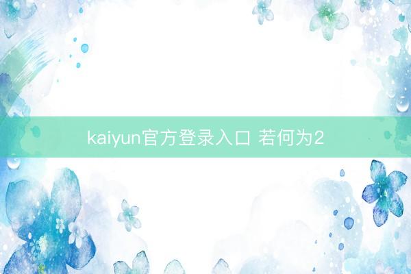 kaiyun官方登录入口 若何为2